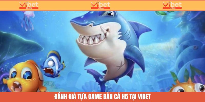 Bắn Cá H5 Vibet - Phân Tích Ưu Điểm Khi Tham Gia Cá Cược 4 Đánh giá tựa game bắn cá H5 tại Vibet