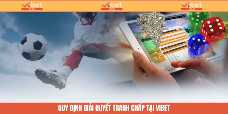 Điều Khoản Điều Kiện - Cán Cân Pháp Lý An Toàn Tại Vibet 3 Quy định về việc giải quyết tranh chấp tại Vibet
