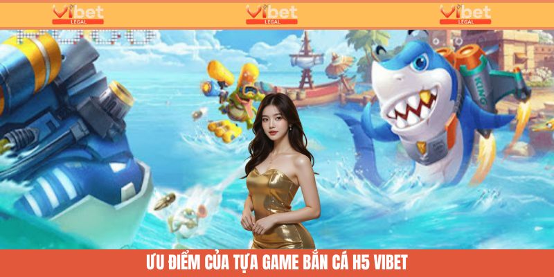 Bắn Cá H5 Vibet - Phân Tích Ưu Điểm Khi Tham Gia Cá Cược 3 Ưu điểm của tựa game bắn cá H5 Vibet