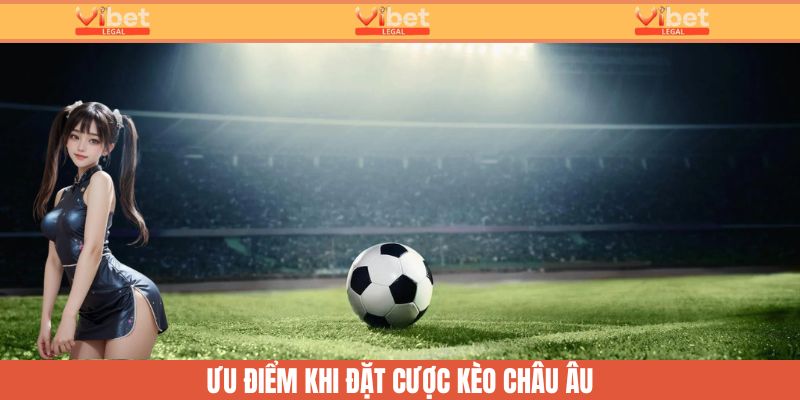 Kèo Châu Âu Là Gì? Mẹo Đặt Cược Có Thể Bạn Chưa Biết 3 Ưu điểm khi chọn cược kèo châu Âu