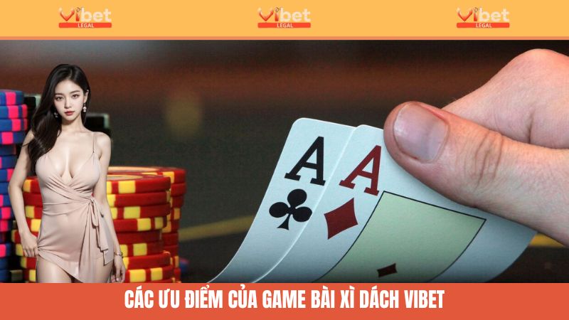 Xì Dách Là Gì? Khám Phá Bí Kíp Thắng Lớn Tại Nhà Cái Vibet 4 Đánh giá ưu điểm khi chơi Xì Dách tại Vibet