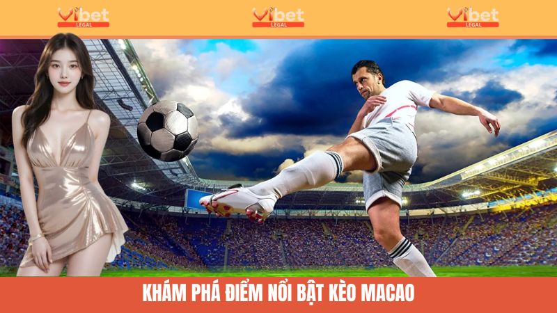 Kèo Macao Online - Bắt Kèo Nhanh, Ăn Tiền Cực Mượt Tại Vibet 2 Một số điểm nổi bật của kèo cược Macao